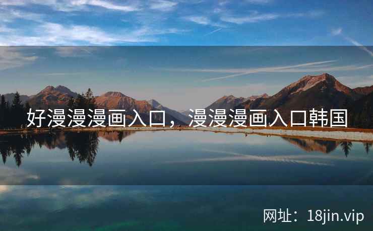 好漫漫漫画入口,漫漫漫画入口韩国 好漫漫漫画入口,漫漫漫画入口韩国