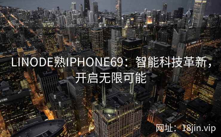 LINODE熟IPHONE69:智能科技革新,开启无限可能 LINODE熟IPHONE69:智能科技革新,开启无限可能
