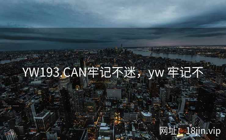 YW193.CAN牢记不迷,yw 牢记不 YW193.CAN牢记不迷,yw 牢记不