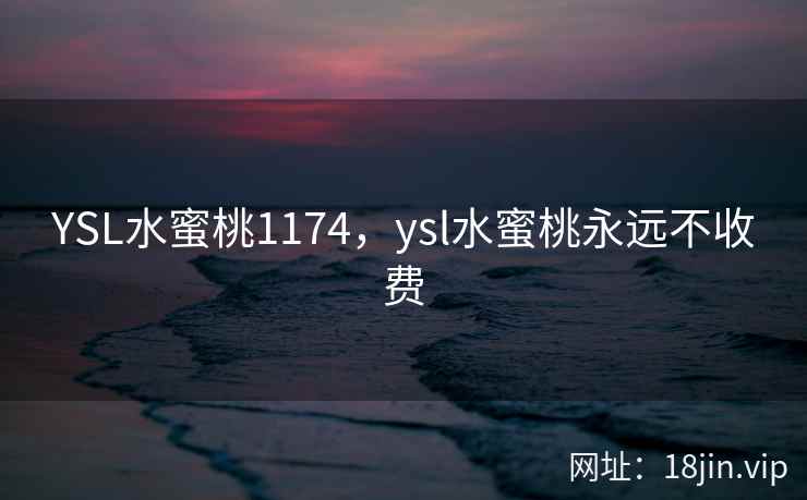 YSL水蜜桃1174，ysl水蜜桃永远不收费