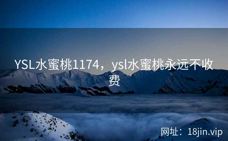 YSL水蜜桃1174，ysl水蜜桃永远不收费