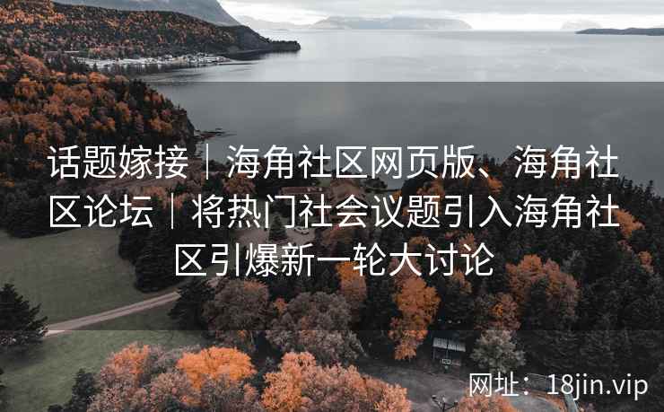 话题嫁接|海角社区网页版、海角社区论坛|将热门社会议题引入海角社区引爆新一轮大讨论 话题嫁接|海角社区网页版、海角社区论坛|将热门社会议题引入海角社区引爆新一轮大讨论